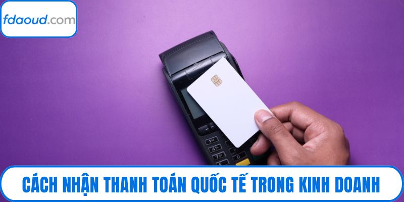 Cách nhận thanh toán quốc tế trong kinh doanh