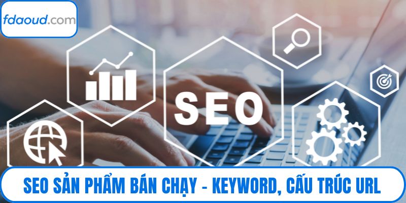 Seo Sản Phẩm Bán Chạy – Keyword, Cấu Trúc Url, Meta