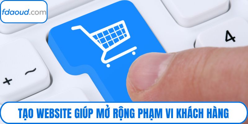 Tạo website giúp mở rộng phạm vi khách hàng