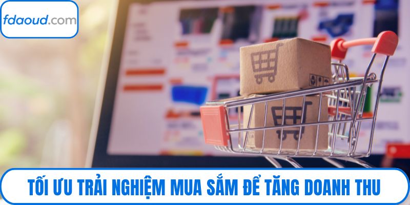 Tối ưu trải nghiệm mua sắm để tăng doanh thu